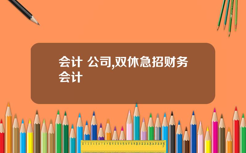 会计 公司,双休急招财务会计